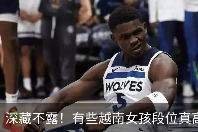 深藏不露！有些越南女孩段位真高，真把持不住，也玩不过